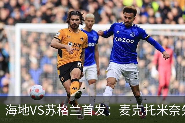 海地VS苏格兰首发：麦克托米奈先发 罗伯逊麦金出战